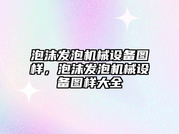 泡沫發(fā)泡機械設備圖樣，泡沫發(fā)泡機械設備圖樣大全