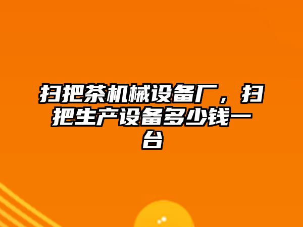 掃把茶機(jī)械設(shè)備廠，掃把生產(chǎn)設(shè)備多少錢一臺