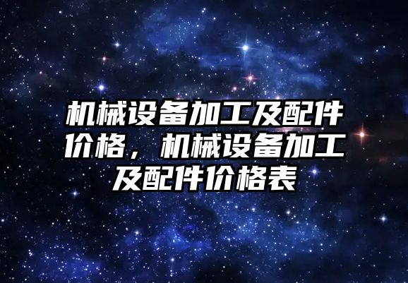 機械設備加工及配件價格，機械設備加工及配件價格表