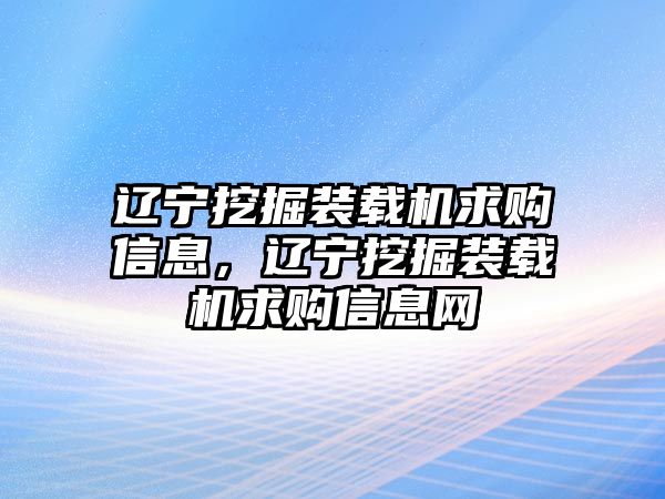 遼寧挖掘裝載機求購信息，遼寧挖掘裝載機求購信息網(wǎng)