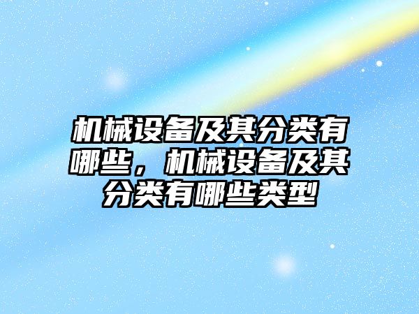 機械設(shè)備及其分類有哪些，機械設(shè)備及其分類有哪些類型