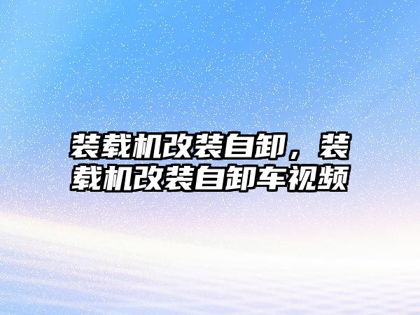 裝載機改裝自卸，裝載機改裝自卸車視頻