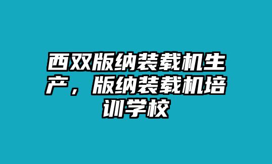 西雙版納裝載機(jī)生產(chǎn)，版納裝載機(jī)培訓(xùn)學(xué)校