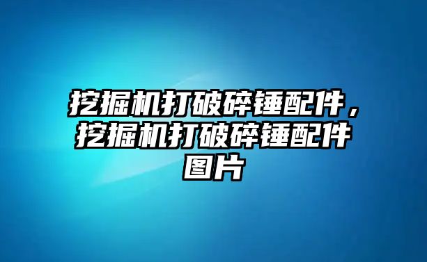 挖掘機打破碎錘配件，挖掘機打破碎錘配件圖片