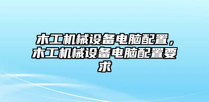 木工機械設備電腦配置，木工機械設備電腦配置要求