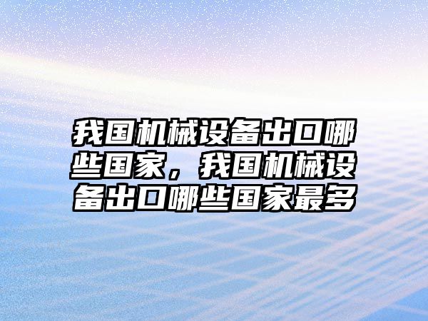 我國機械設(shè)備出口哪些國家，我國機械設(shè)備出口哪些國家最多