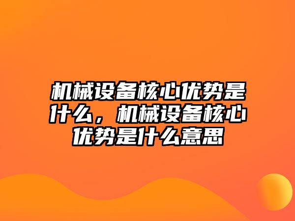 機械設備核心優(yōu)勢是什么，機械設備核心優(yōu)勢是什么意思