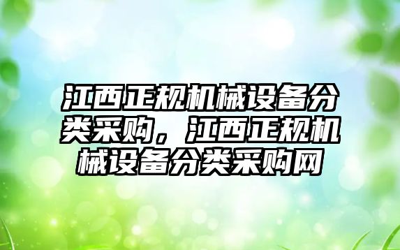 江西正規(guī)機(jī)械設(shè)備分類采購，江西正規(guī)機(jī)械設(shè)備分類采購網(wǎng)