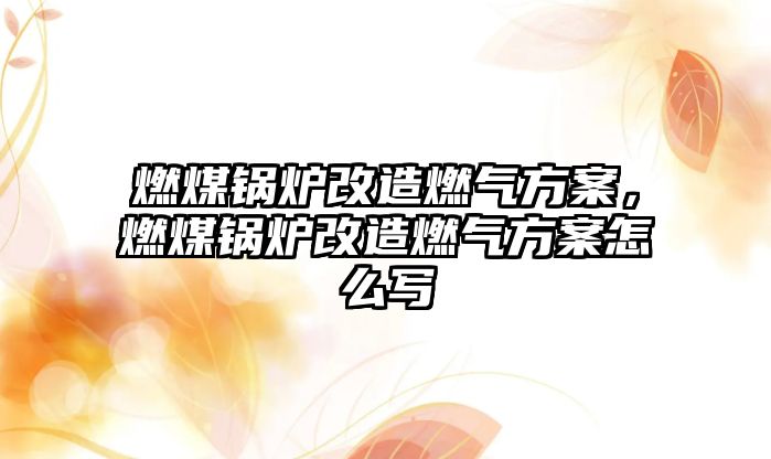 燃煤鍋爐改造燃?xì)夥桨?，燃煤鍋爐改造燃?xì)夥桨冈趺磳?/>	
								</i>
								<p class=