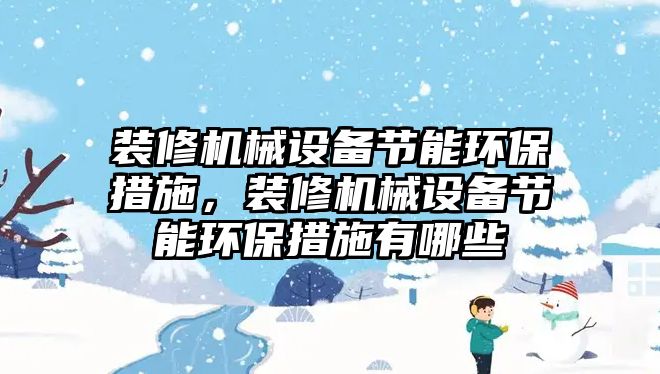 裝修機械設(shè)備節(jié)能環(huán)保措施，裝修機械設(shè)備節(jié)能環(huán)保措施有哪些