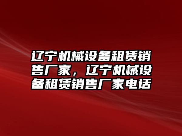 遼寧機(jī)械設(shè)備租賃銷售廠家，遼寧機(jī)械設(shè)備租賃銷售廠家電話