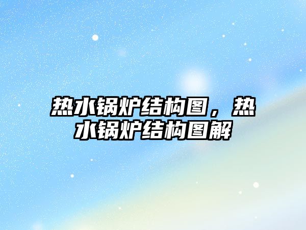 熱水鍋爐結構圖，熱水鍋爐結構圖解