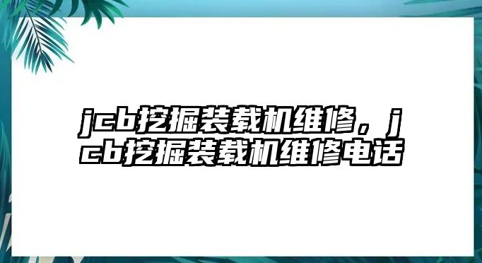 jcb挖掘裝載機維修，jcb挖掘裝載機維修電話