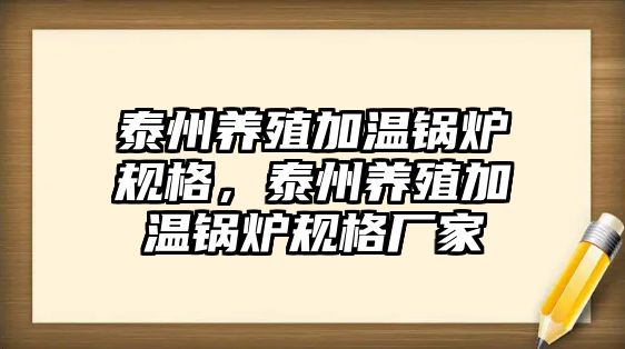 泰州養(yǎng)殖加溫鍋爐規(guī)格，泰州養(yǎng)殖加溫鍋爐規(guī)格廠家