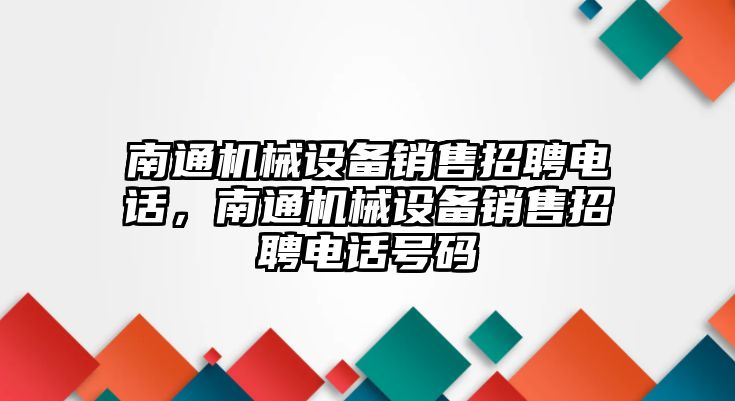 南通機械設備銷售招聘電話，南通機械設備銷售招聘電話號碼