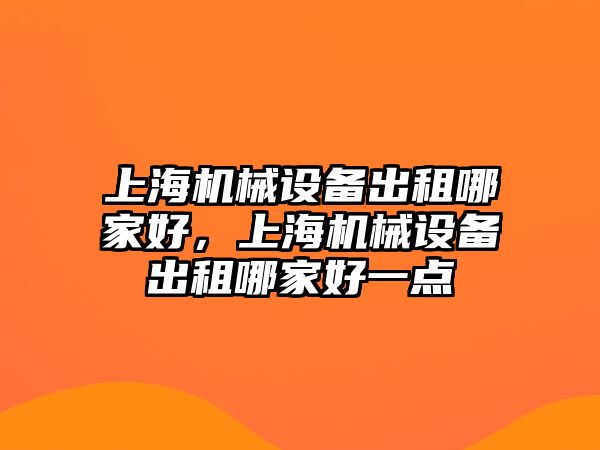 上海機械設(shè)備出租哪家好，上海機械設(shè)備出租哪家好一點