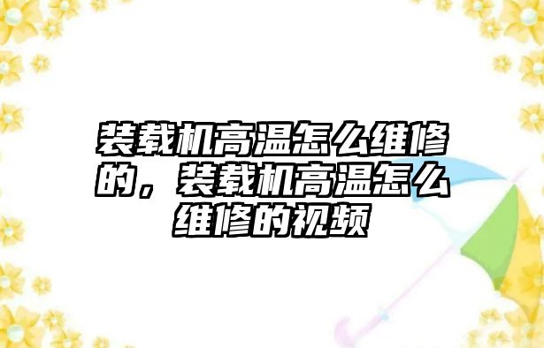 裝載機高溫怎么維修的，裝載機高溫怎么維修的視頻