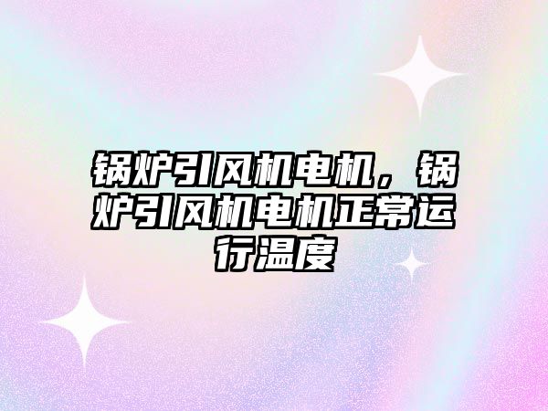 鍋爐引風機電機，鍋爐引風機電機正常運行溫度