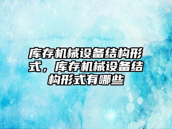 庫存機械設備結構形式，庫存機械設備結構形式有哪些