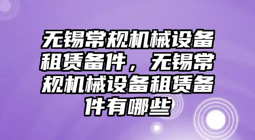 無錫常規(guī)機(jī)械設(shè)備租賃備件，無錫常規(guī)機(jī)械設(shè)備租賃備件有哪些