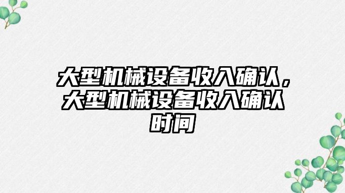 大型機械設(shè)備收入確認，大型機械設(shè)備收入確認時間