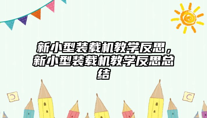 新小型裝載機教學(xué)反思，新小型裝載機教學(xué)反思總結(jié)