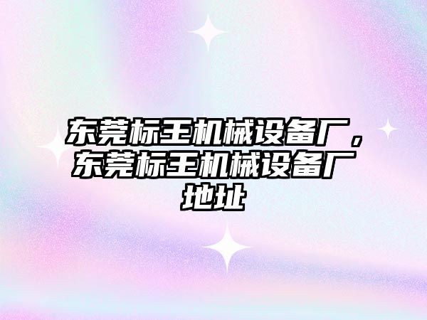 東莞標王機械設(shè)備廠，東莞標王機械設(shè)備廠地址