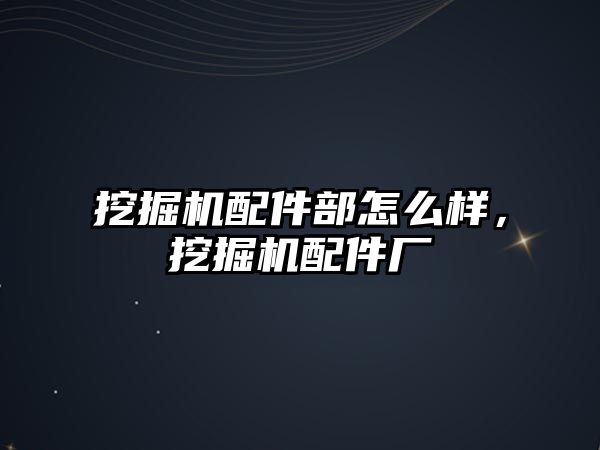 挖掘機配件部怎么樣，挖掘機配件廠