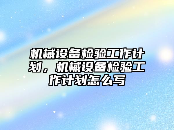 機械設(shè)備檢驗工作計劃，機械設(shè)備檢驗工作計劃怎么寫