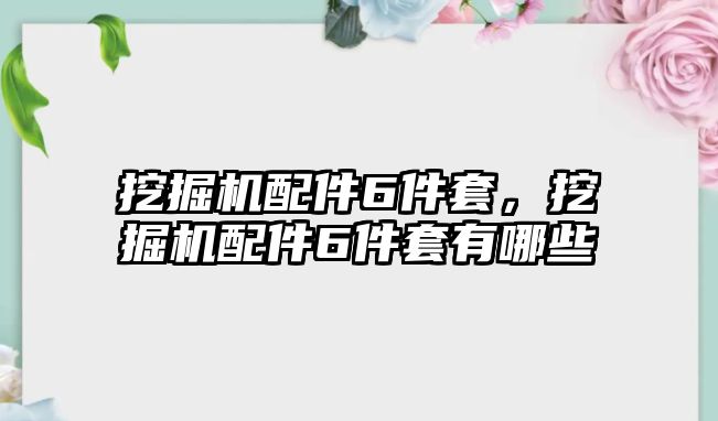 挖掘機(jī)配件6件套，挖掘機(jī)配件6件套有哪些