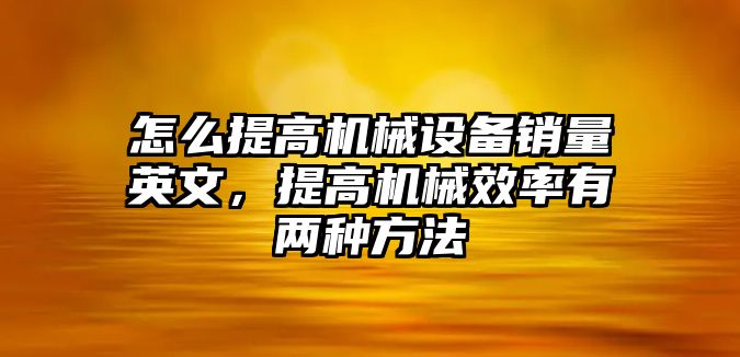 怎么提高機械設(shè)備銷量英文，提高機械效率有兩種方法