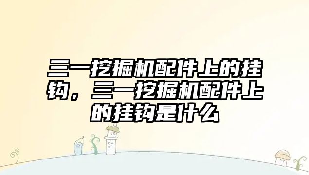 三一挖掘機配件上的掛鉤，三一挖掘機配件上的掛鉤是什么