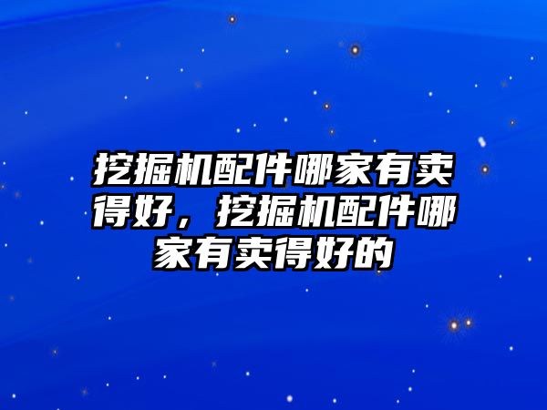 挖掘機配件哪家有賣得好，挖掘機配件哪家有賣得好的