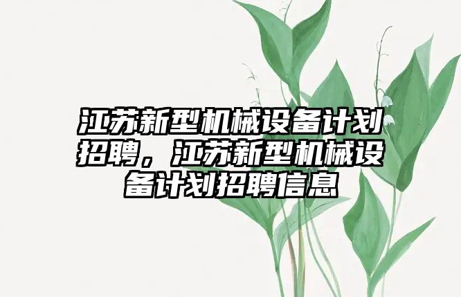 江蘇新型機械設備計劃招聘，江蘇新型機械設備計劃招聘信息