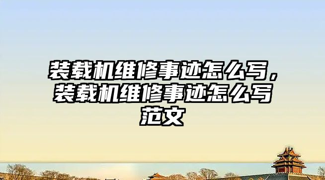 裝載機維修事跡怎么寫，裝載機維修事跡怎么寫范文