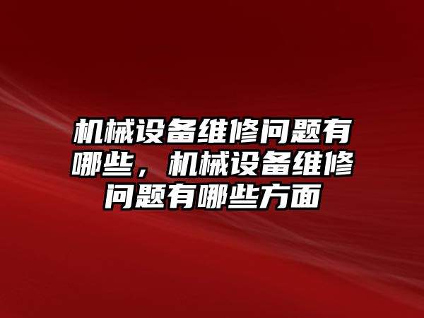 機(jī)械設(shè)備維修問題有哪些，機(jī)械設(shè)備維修問題有哪些方面