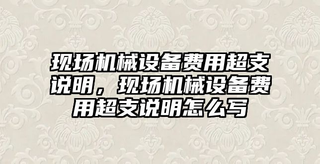 現(xiàn)場機(jī)械設(shè)備費(fèi)用超支說明，現(xiàn)場機(jī)械設(shè)備費(fèi)用超支說明怎么寫