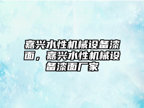 嘉興水性機械設(shè)備漆面，嘉興水性機械設(shè)備漆面廠家