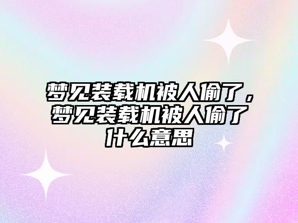 夢見裝載機被人偷了，夢見裝載機被人偷了什么意思