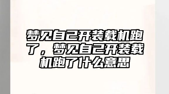 夢(mèng)見自己開裝載機(jī)跑了，夢(mèng)見自己開裝載機(jī)跑了什么意思