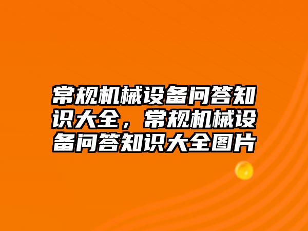 常規(guī)機械設備問答知識大全，常規(guī)機械設備問答知識大全圖片