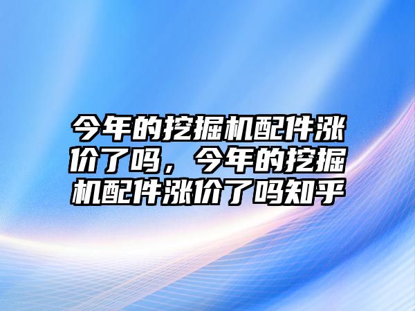 今年的挖掘機配件漲價了嗎，今年的挖掘機配件漲價了嗎知乎