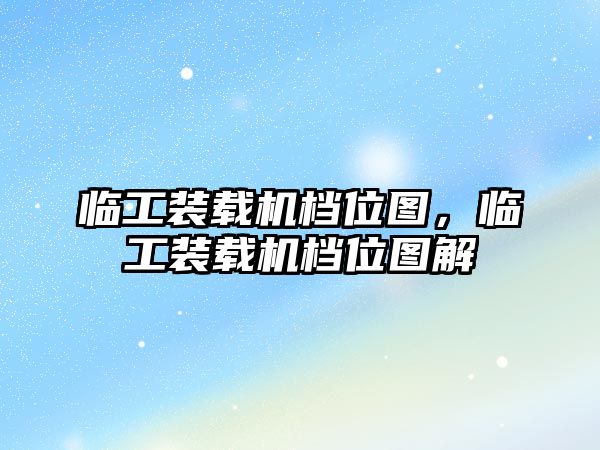 臨工裝載機(jī)檔位圖，臨工裝載機(jī)檔位圖解