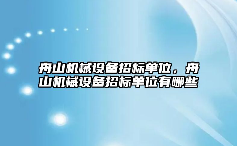 舟山機械設備招標單位，舟山機械設備招標單位有哪些