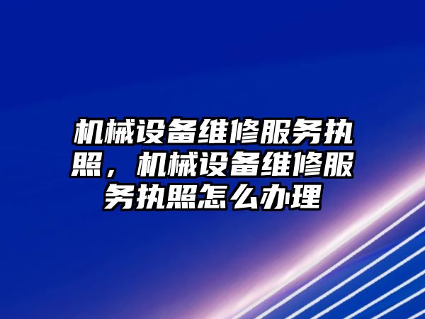 機械設備維修服務執(zhí)照，機械設備維修服務執(zhí)照怎么辦理