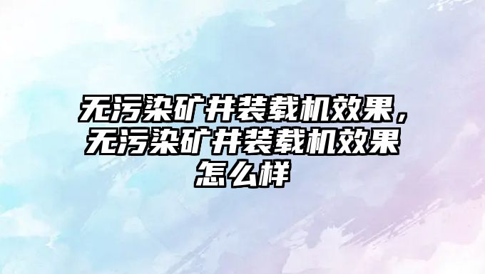 無污染礦井裝載機(jī)效果，無污染礦井裝載機(jī)效果怎么樣