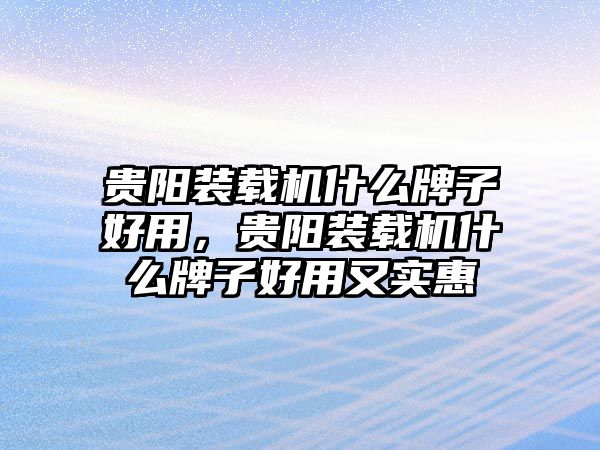 貴陽裝載機(jī)什么牌子好用，貴陽裝載機(jī)什么牌子好用又實(shí)惠