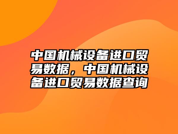 中國機械設(shè)備進口貿(mào)易數(shù)據(jù)，中國機械設(shè)備進口貿(mào)易數(shù)據(jù)查詢