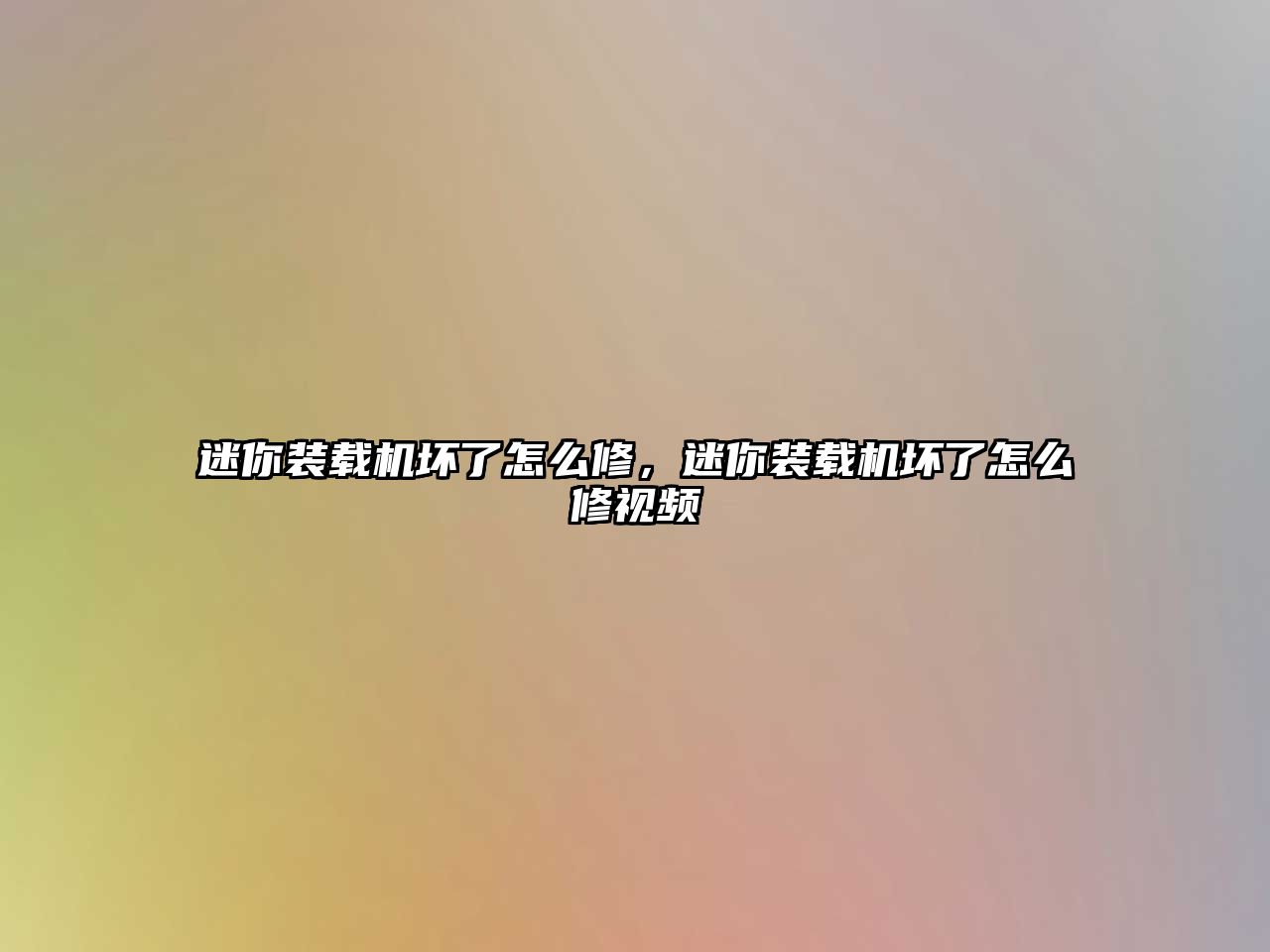 迷你裝載機壞了怎么修，迷你裝載機壞了怎么修視頻