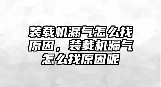 裝載機漏氣怎么找原因，裝載機漏氣怎么找原因呢